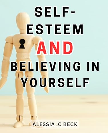 self esteem and believing in yourself discover how to embrace self love silence negative self talk and