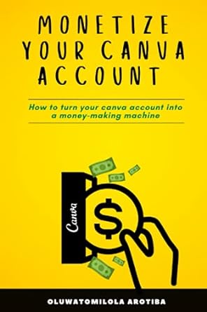 monetize your canva account how to turn your canva account into a money making machine 1st edition