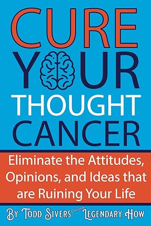 cure your thought cancer eliminate the attitudes opinions and ideas that are ruining your life 1st edition