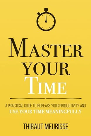 master your time a practical guide to increase your productivity and use your time meaningfully 1st edition