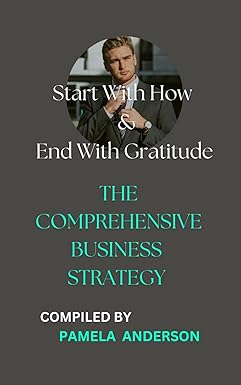start with how and end with gratitude the comprehensive business strategy this book is an expert crafted