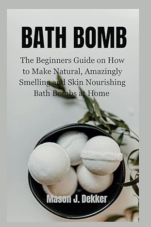 bath bomb the beginners guide on how to make natural amazingly smelling and skin nourishing bath bombs at