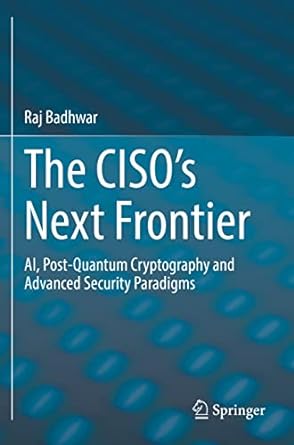 the ciso s next frontier ai post quantum cryptography and advanced security paradigms 1st edition raj badhwar