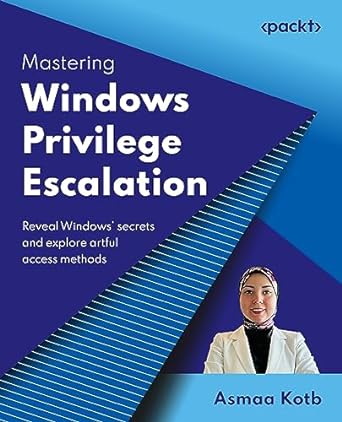 mastering windows privilege escalation reveal windows secrets and explore artful access methods 1st edition