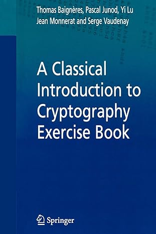 a classical introduction to cryptography exercise book 1st edition thomas baigneres ,pascal junod ,yi lu