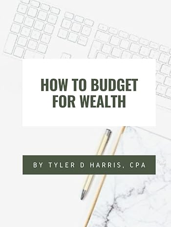 how to budget for wealth 1st edition tyler d harris cpa 979-8402621213