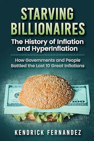 starving billionaires the history of inflation and hyperinflation 1st edition kendrick fernandez 1922659037,