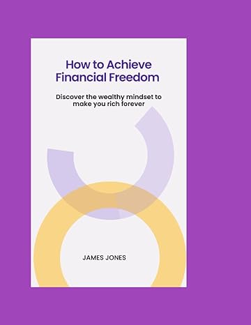 how to achieve financial freedom discover the wealthy mindset to make you rich forever 1st edition james