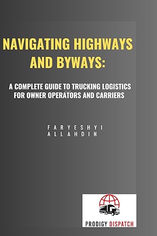 navigating highways and byways a complete guide to trucking logistics for owner operators and carriers 1st