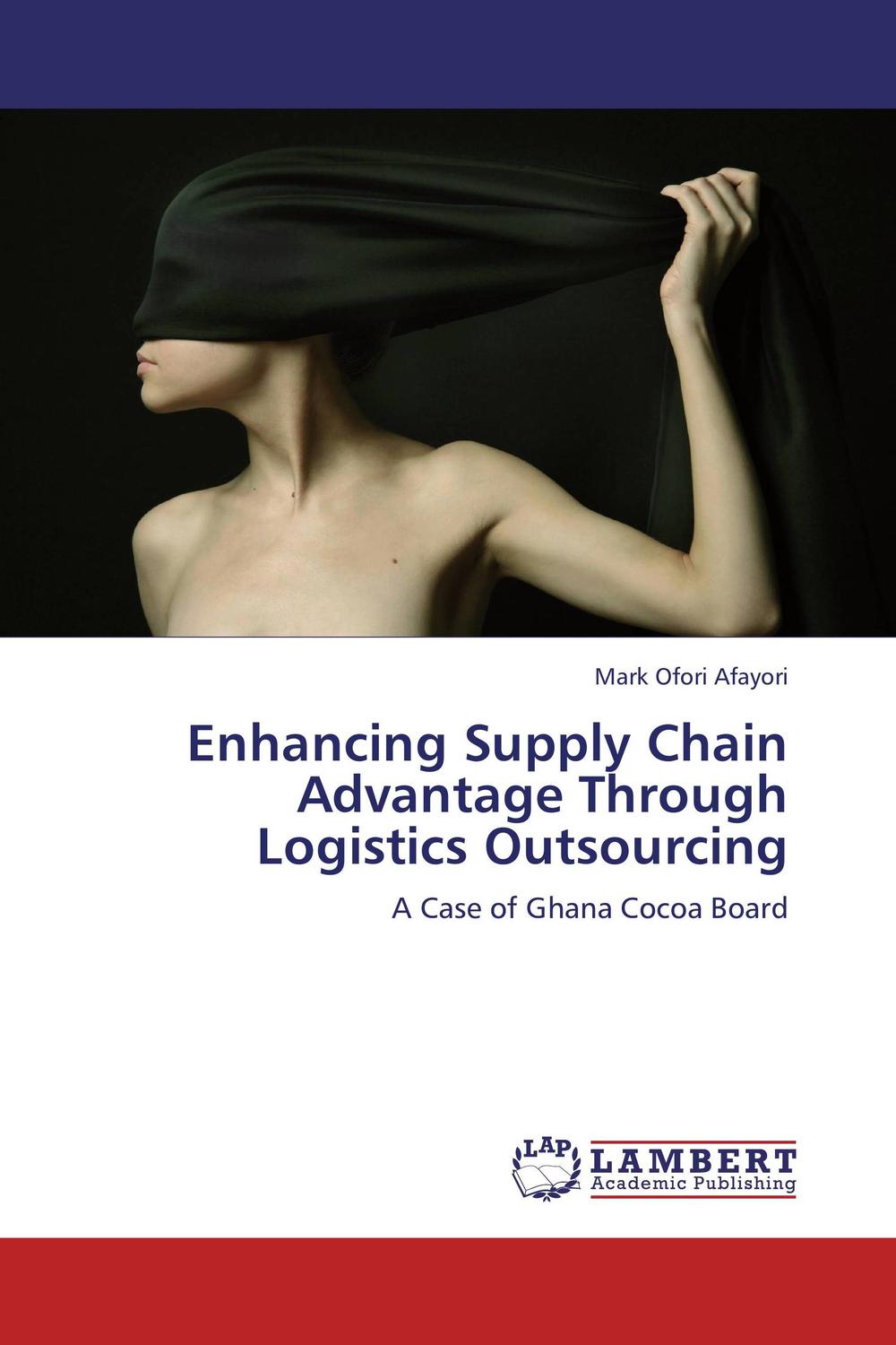 enhancing supply chain advantage through logistics outsourcing a case of ghana cocoa board 1st edition mark