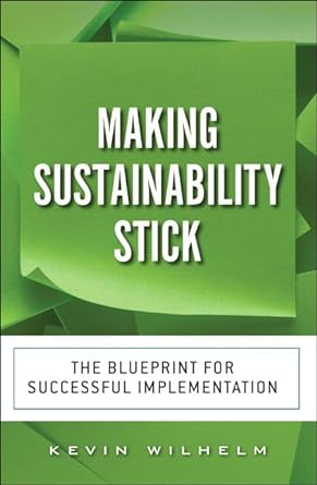 making sustainability stick the blueprint for successful implementation 1st edition kevin wilhelm 0134383044,