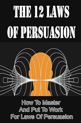 the 12 laws of persuasion how to master and put to work for laws of persuasion 1st edition trinidad cirillo