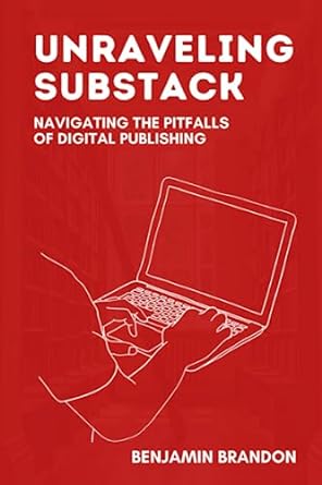 unraveling substack navigating the pitfalls of digital publishing 1st edition benjamin brandon 979-8850078935