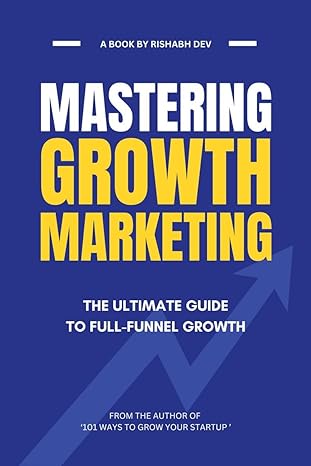 mastering growth marketing the ultimate guide to full funnel growth 1st edition rishabh dev 979-8891335097