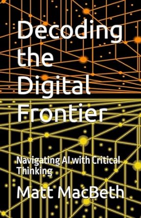 decoding the digital frontier navigating ai with critical thinking 1st edition matt macbeth 979-8866874026