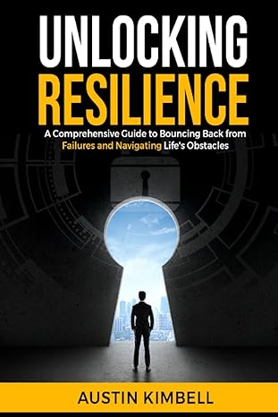 unlocking resilience a comprehensive guide to bouncing back from failures and navigating 1st edition austin