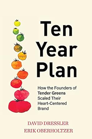 ten year plan how the founders of tender greens scaled their heart centered brand 1st edition david dressler