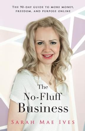 the no fluff business the 90 day guide to more money freedom and purpose online 1st edition sarah mae ives