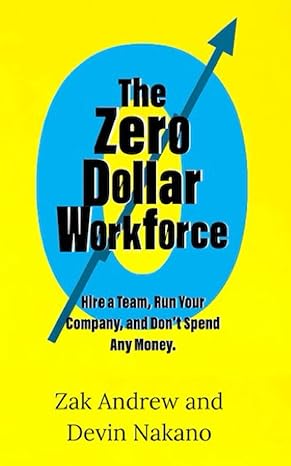 the zero dollar workforce hire a team run your company and don t spend any money 1st edition zachary andrew