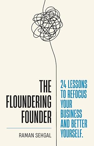 the floundering founder 24 lessons to refocus your business and better yourself 1st edition raman sehgal