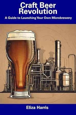craft beer revolution a guide to launching your own microbrewery 1st edition eliza harris 979-8856606620
