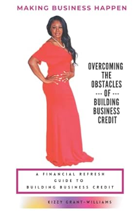 making business happen overcoming the obstacles of building business credit 1st edition kizzy grant-williams