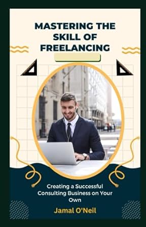 mastering the skill of freelancing creating a successful consulting business on your own 1st edition jamal