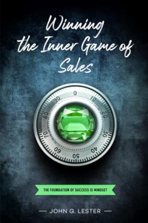 winning the inner game of sales the foundation of success is mindset 1st edition john g. lester 979-8415203277