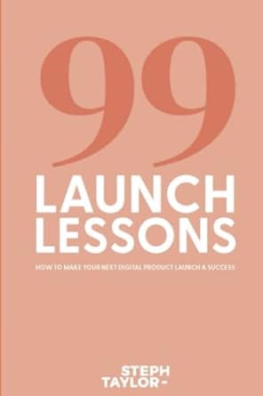 99 launch lessons how to make your next digital product launch a success 1st edition steph taylor