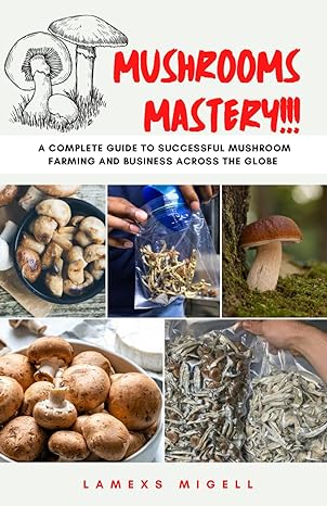 mushrooms mastery a complete guide to successful mushroom farming 1st edition lamexs migell 979-8863677187