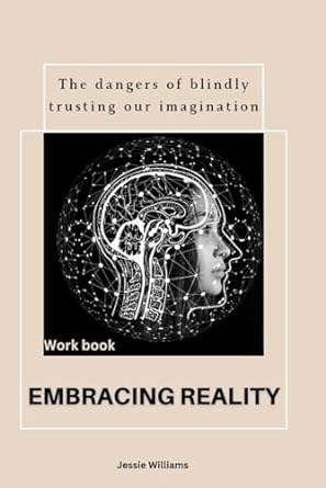 embracing reality the dangers of blindly trusting our imagination 1st edition jessie williams 979-8864183298