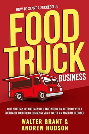 how to start a successful food truck business quit your day job and earn full time income on autopilot with a