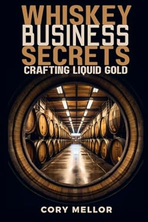 whiskey business secrets crafting liquid gold 1st edition cory mellor 979-8866278978