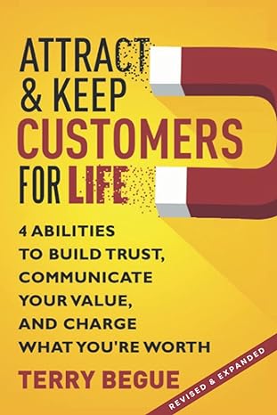 attract and keep customers for life 4 abilities to build trust communicate your value and charge what you re