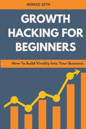 growth hacking for beginners how to build virality into your business 1st edition nonso seth 979-8820359361