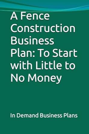 a fence construction business plan to start with little to no money 1st edition in demand business plans