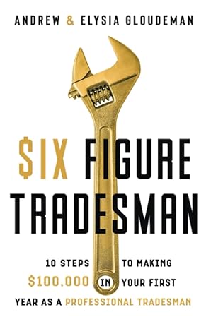 six figure tradesman 10 steps to making $100 000 in your first year as a professional tradesman 1st edition