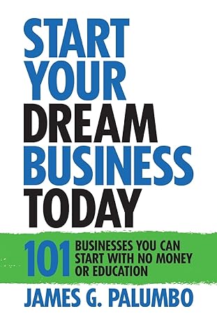 start your dream business today businesses you can start with no money or education 1st edition james g.