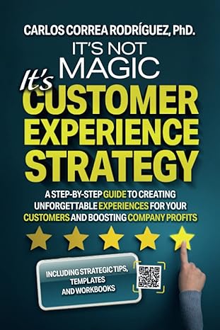 it s not magic it s customer experience strategy a step by step guide to creating unforgettable experiences
