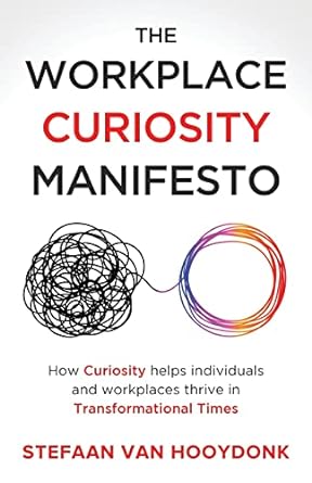 the workplace curiosity manifesto how curiosity helps individuals and workspaces thrive in transformational
