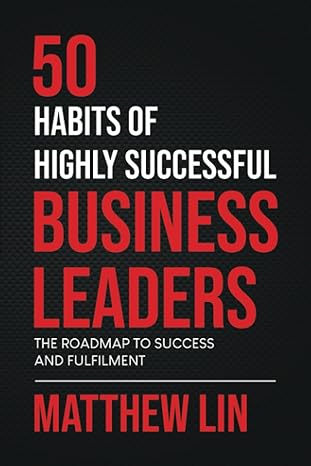 50 habits of highly successful business leaders the roadmap to success and fulfilment 1st edition mr matthew