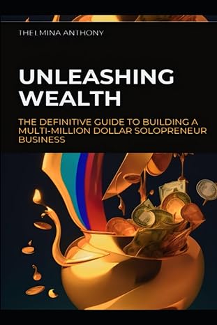 unleashing wealth the definitive guide to building a multi million dollar solopreneur business 1st edition