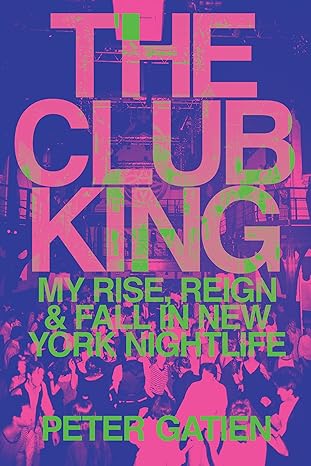 the club king my rise reign and fall in new york nightlife 1st edition peter gatien 1542015308, 978-1542015301