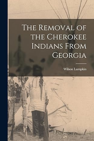 the removal of the cherokee indians from georgia 1st edition wilson lumpkin 1015558798, 978-1015558793