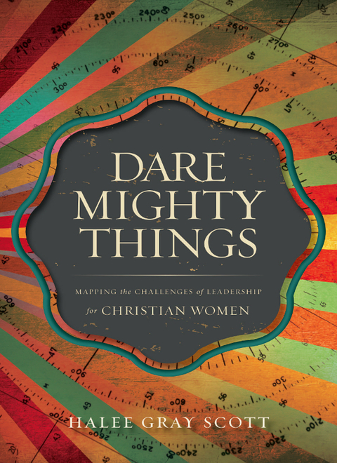 dare mighty things mapping the challenges of leadership for christian women 2nd edition scott, halee gray