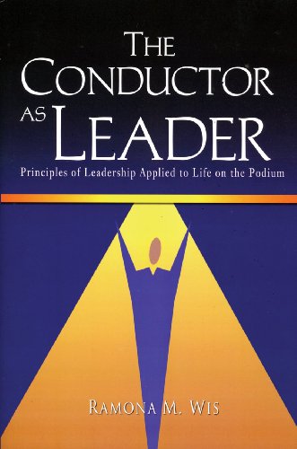 the conductor as leader principles of leadership applied to life on the podium 7071st edition ramona m. wis