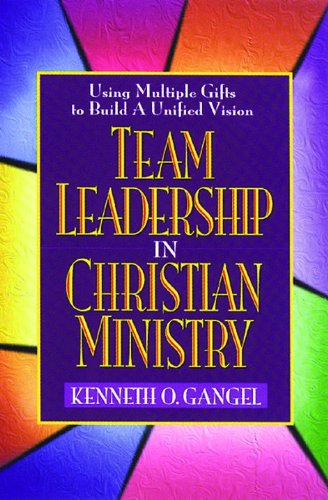 team leadership in christian ministry using multiple gifts to build a unified vision new edition gangel,