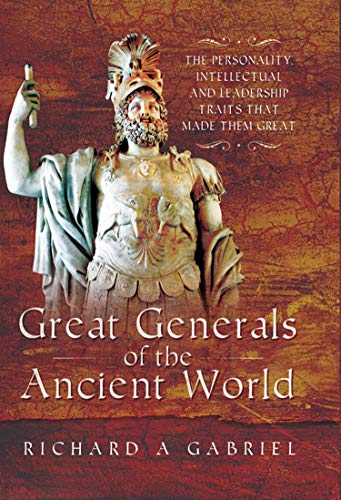 great generals of the ancient world the personality intellectual and leadership traits that made them great 