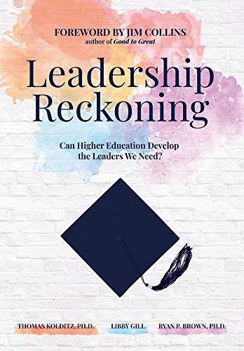 leadership reckoning can higher education develop the leaders we need  kolditz ph d, thomas, gill, libby,