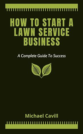 how to start a lawn service business a complete guide to success 1st edition michael cavill 979-8401232687